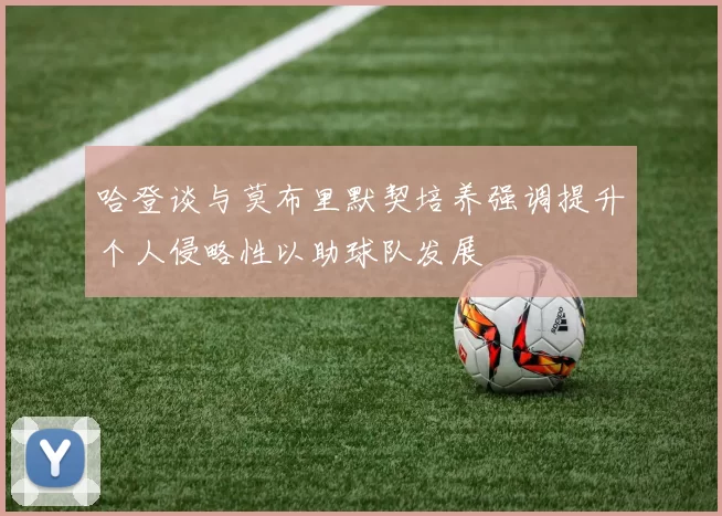 哈登谈与莫布里默契培养强调提升个人侵略性以助球队发展