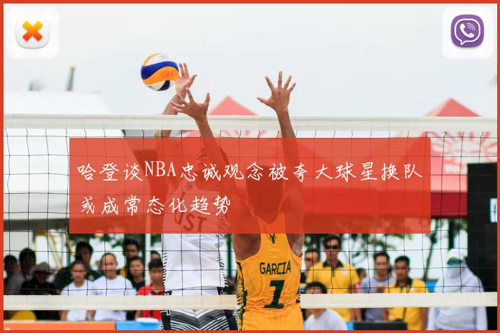 哈登谈NBA忠诚观念被夸大球星换队或成常态化趋势