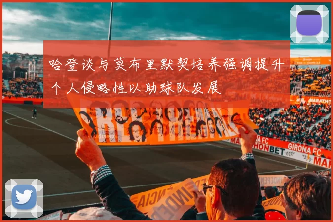 哈登谈与莫布里默契培养强调提升个人侵略性以助球队发展