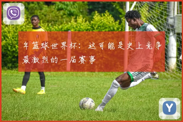 年篮球世界杯：这可能是史上竞争最激烈的一届赛事
