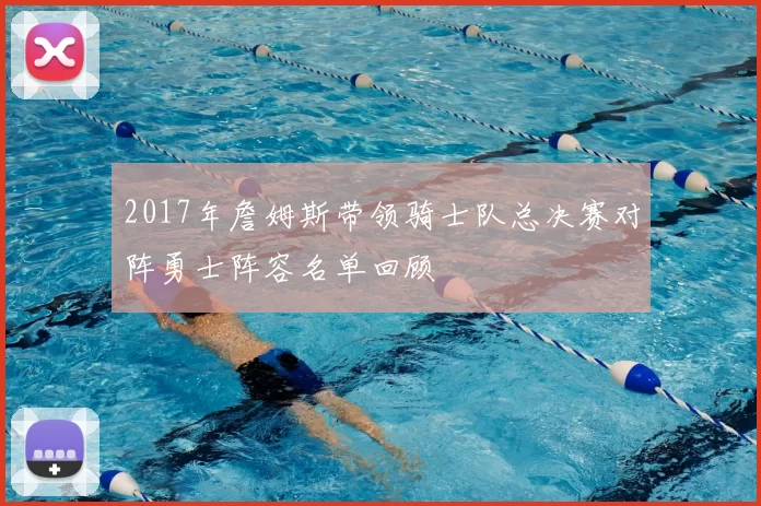 2017年詹姆斯带领骑士队总决赛对阵勇士阵容名单回顾