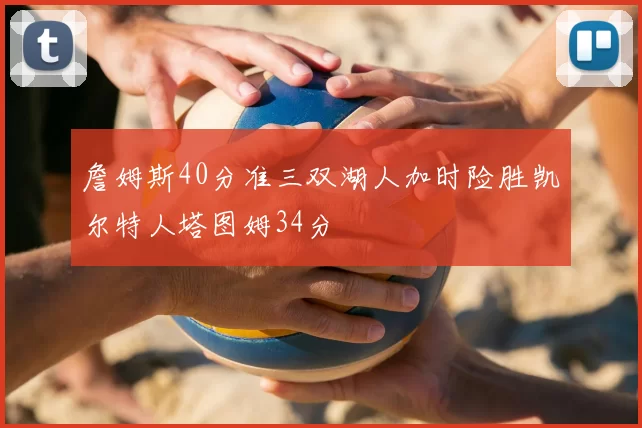 詹姆斯40分准三双湖人加时险胜凯尔特人塔图姆34分