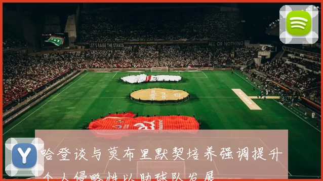 哈登谈与莫布里默契培养强调提升个人侵略性以助球队发展