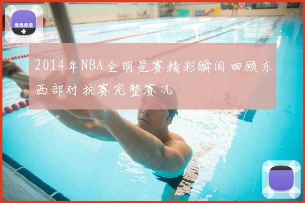 2014年NBA全明星赛精彩瞬间回顾东西部对抗赛完整赛况