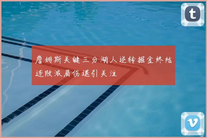 詹姆斯关键三分湖人逆转掘金终结连败浓眉伤退引关注
