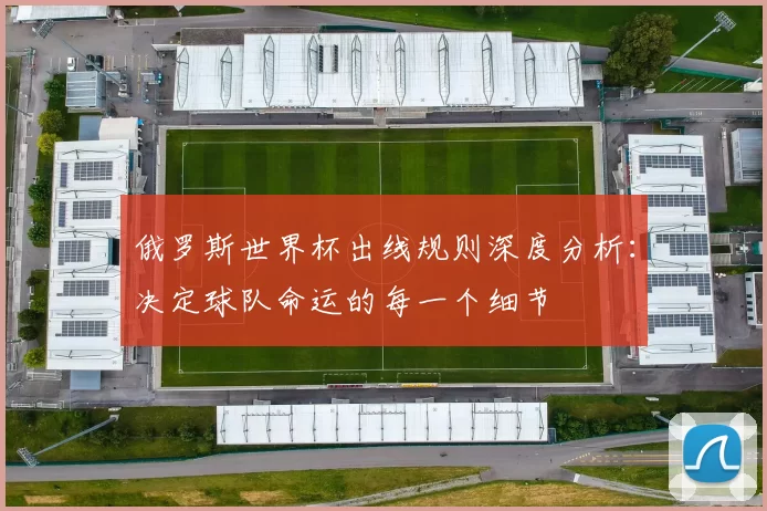 俄罗斯世界杯出线规则深度分析:决定球队命运的每一个细节