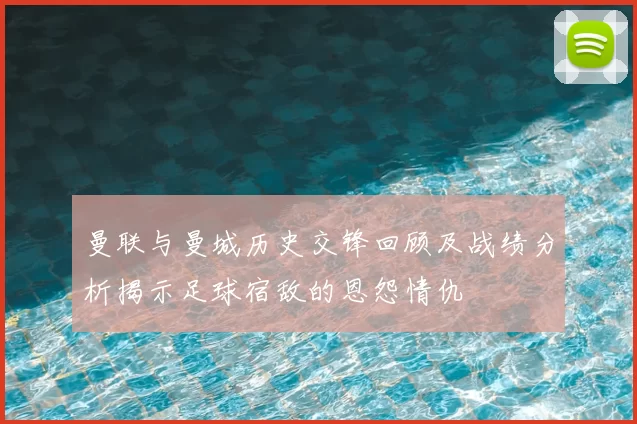 曼联与曼城历史交锋回顾及战绩分析揭示足球宿敌的恩怨情仇
