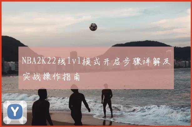 NBA2K22线1v1模式开启步骤详解及实战操作指南