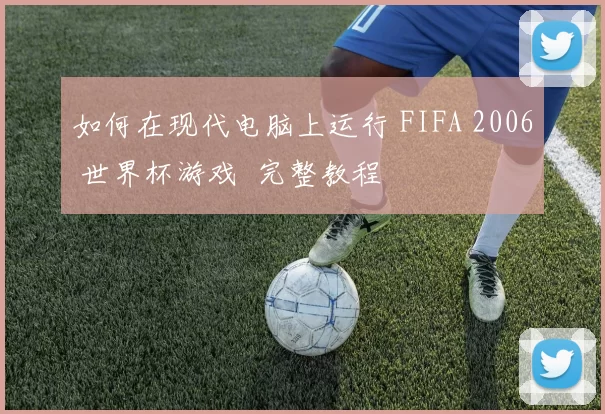 如何在现代电脑上运行 FIFA 2006 世界杯游戏 完整教程