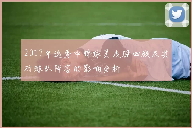2017年选秀中锋球员表现回顾及其对球队阵容的影响分析
