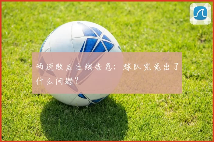 两连败后出线告急：球队究竟出了什么问题？