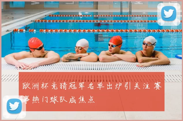 欧洲杯竞猜冠军名单出炉引关注 赛事热门球队成焦点