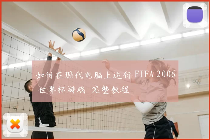 如何在现代电脑上运行 FIFA 2006 世界杯游戏 完整教程