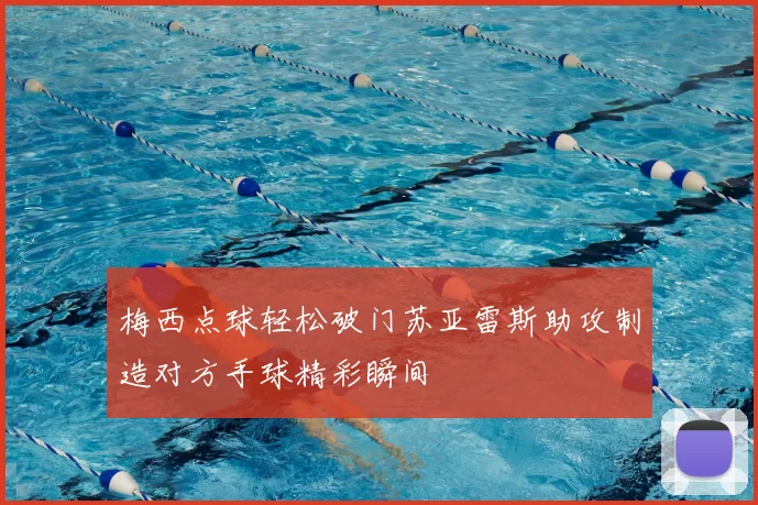梅西点球轻松破门苏亚雷斯助攻制造对方手球精彩瞬间