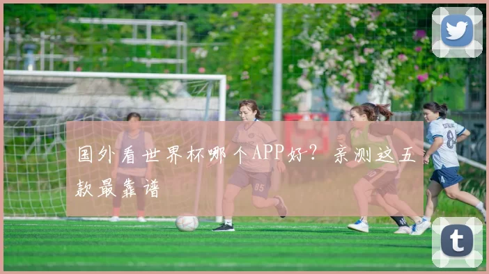国外看世界杯哪个APP好?亲测这五款最靠谱
