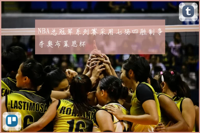 NBA总冠军系列赛采用七场四胜制争夺奥布莱恩杯
