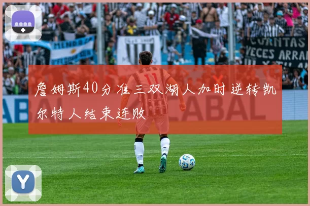 詹姆斯40分准三双湖人加时逆转凯尔特人结束连败