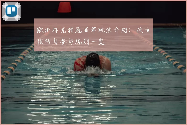 欧洲杯竞猜冠亚军玩法介绍：投注技巧与参与规则一览