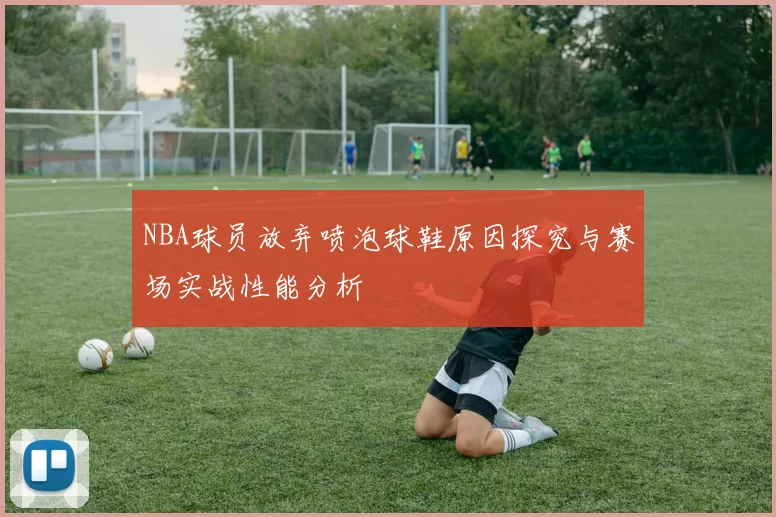 NBA球员放弃喷泡球鞋原因探究与赛场实战性能分析