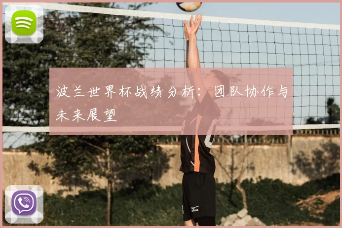 波兰世界杯战绩分析:团队协作与未来展望