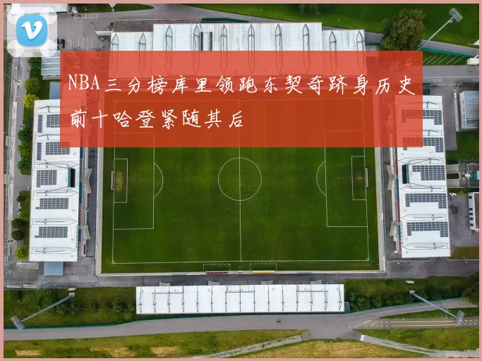 NBA三分榜库里领跑东契奇跻身历史前十哈登紧随其后