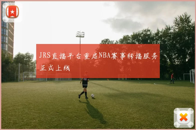 JRS直播平台重启NBA赛事转播服务正式上线