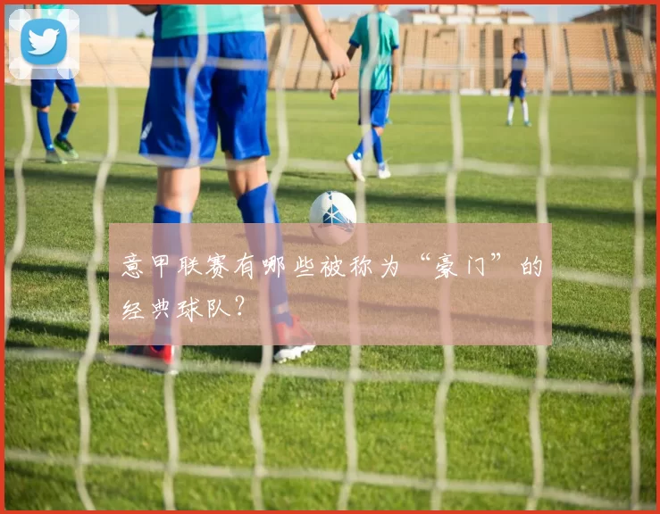 意甲联赛有哪些被称为“豪门”的经典球队?
