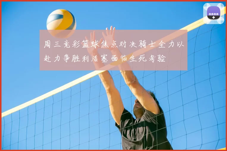 周三竞彩篮球焦点对决骑士全力以赴力争胜利活塞面临生死考验