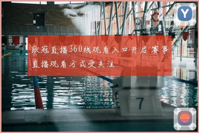 欧冠直播360线观看入口开启 赛事直播观看方式受关注