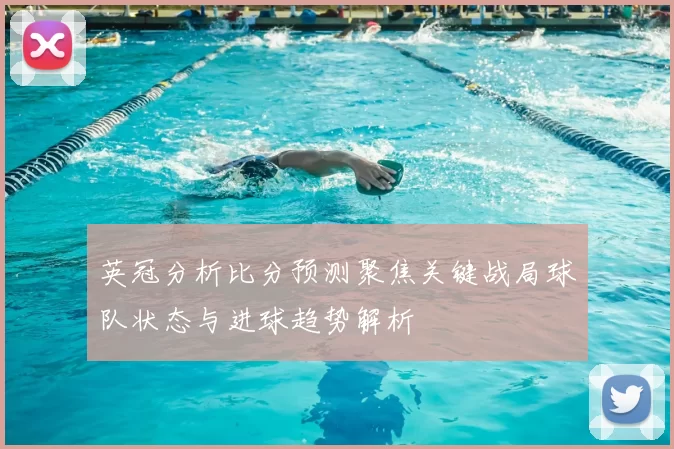 英冠分析比分预测聚焦关键战局球队状态与进球趋势解析
