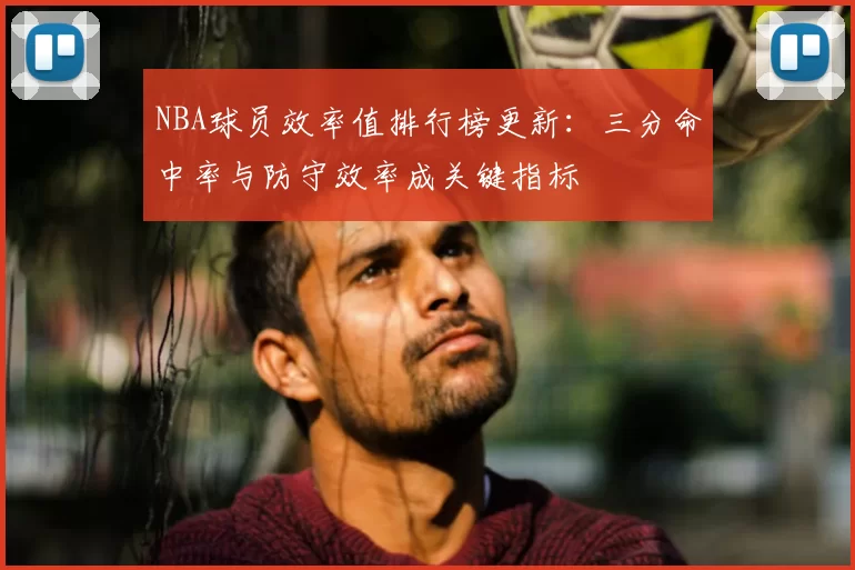 NBA球员效率值排行榜更新：三分命中率与防守效率成关键指标