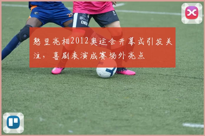 憨豆亮相2012奥运会开幕式引发关注,喜剧表演成赛场外亮点