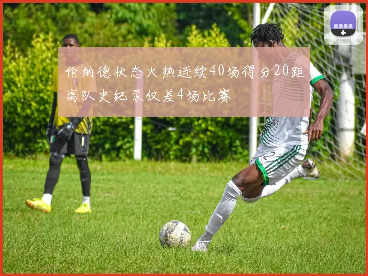 伦纳德状态火热连续40场得分20距离队史纪录仅差4场比赛