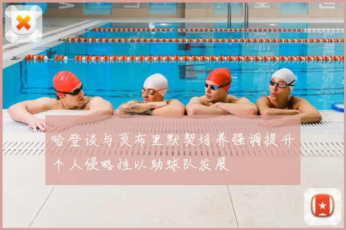 哈登谈与莫布里默契培养强调提升个人侵略性以助球队发展