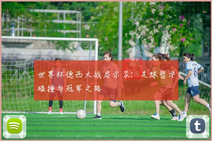 世界杯德西大战启示录：足球哲学碰撞与冠军之路