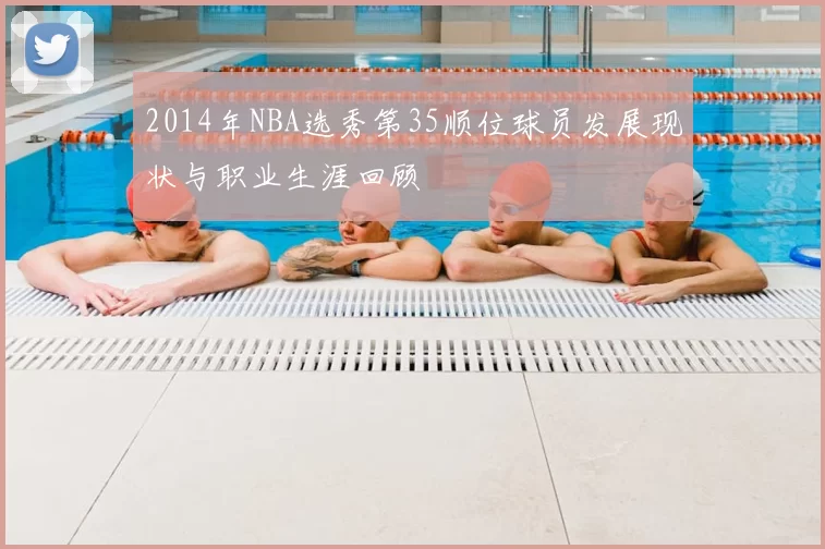 2014年NBA选秀第35顺位球员发展现状与职业生涯回顾