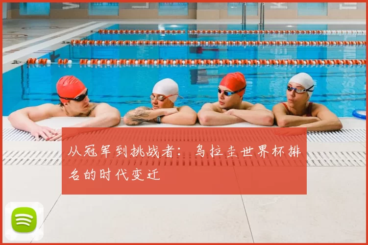 从冠军到挑战者：乌拉圭世界杯排名的时代变迁