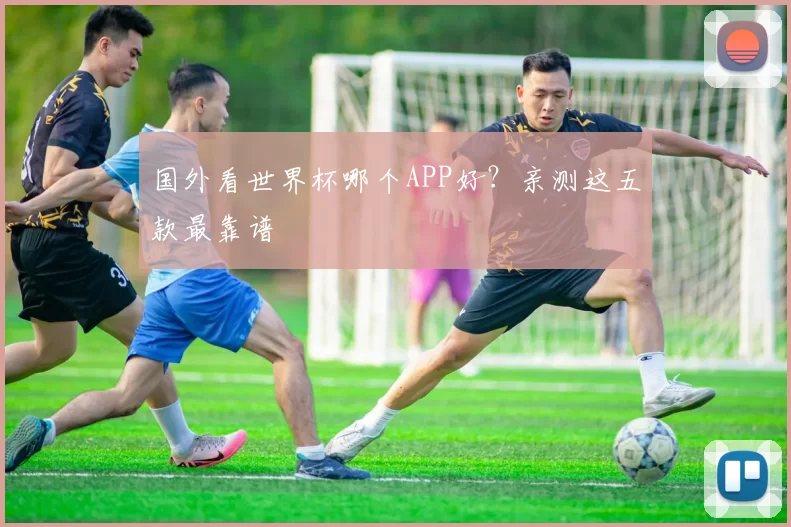 国外看世界杯哪个APP好?亲测这五款最靠谱